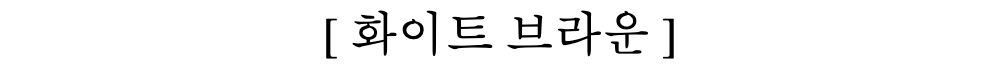[ 화이트 브라운 ]